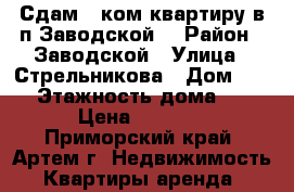 Сдам 1 ком.квартиру в п.Заводской! › Район ­ Заводской › Улица ­ Стрельникова › Дом ­ 45 › Этажность дома ­ 3 › Цена ­ 8 000 - Приморский край, Артем г. Недвижимость » Квартиры аренда   